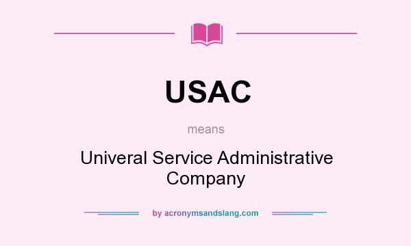What does USAC mean? It stands for Univeral Service Administrative Company