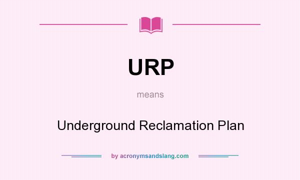 What does URP mean? It stands for Underground Reclamation Plan