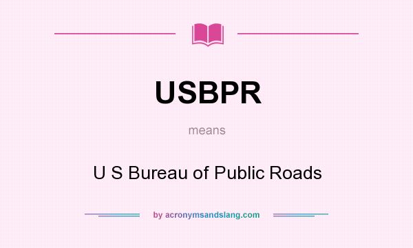 What does USBPR mean? It stands for U S Bureau of Public Roads