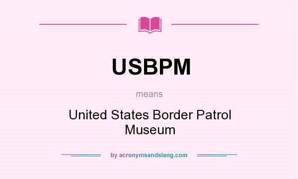 What does USBPM mean? It stands for United States Border Patrol Museum