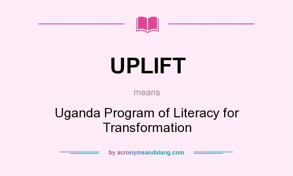 What does UPLIFT mean? It stands for Uganda Program of Literacy for Transformation