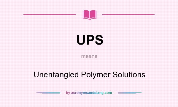 What does UPS mean? It stands for Unentangled Polymer Solutions