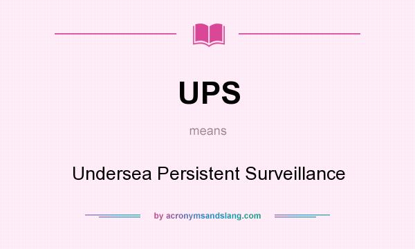 What does UPS mean? It stands for Undersea Persistent Surveillance