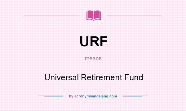 What does URF mean? It stands for Universal Retirement Fund