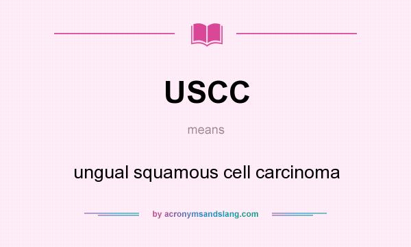 What does USCC mean? It stands for ungual squamous cell carcinoma