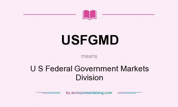 What does USFGMD mean? It stands for U S Federal Government Markets Division