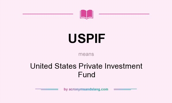 What does USPIF mean? It stands for United States Private Investment Fund