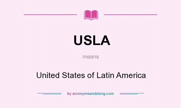 What does USLA mean? It stands for United States of Latin America