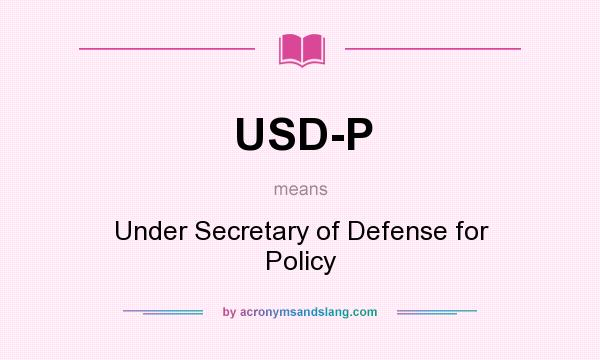 What does USD-P mean? It stands for Under Secretary of Defense for Policy
