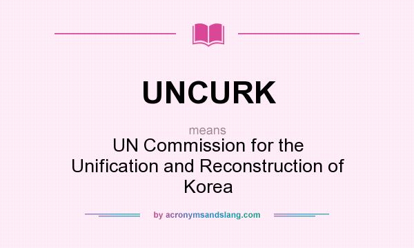 What does UNCURK mean? It stands for UN Commission for the Unification and Reconstruction of Korea