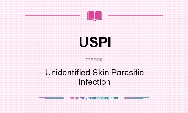 What does USPI mean? It stands for Unidentified Skin Parasitic Infection
