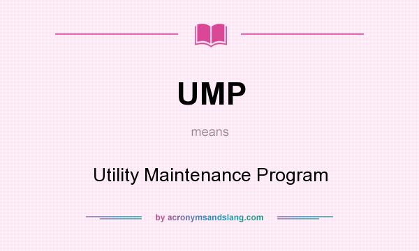 What does UMP mean? It stands for Utility Maintenance Program