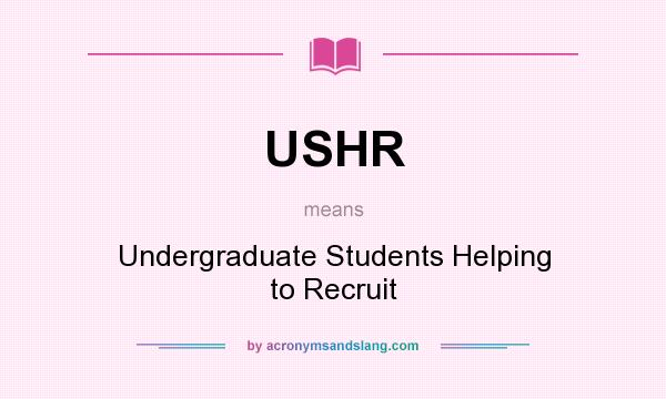 What does USHR mean? It stands for Undergraduate Students Helping to Recruit