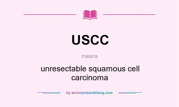 What does USCC mean? It stands for unresectable squamous cell carcinoma