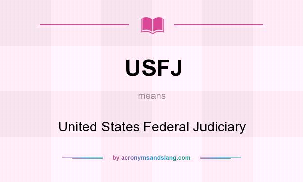 What does USFJ mean? It stands for United States Federal Judiciary