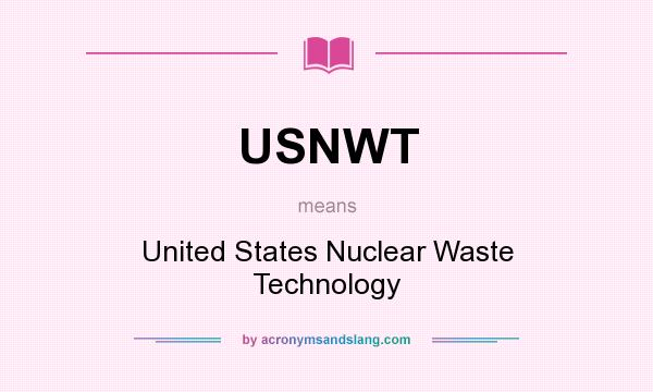 What does USNWT mean? It stands for United States Nuclear Waste Technology