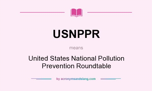 What does USNPPR mean? It stands for United States National Pollution Prevention Roundtable
