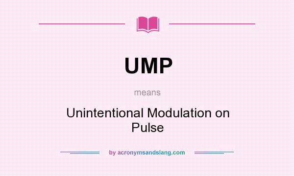 What does UMP mean? It stands for Unintentional Modulation on Pulse