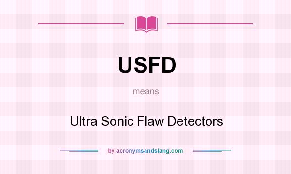 What does USFD mean? It stands for Ultra Sonic Flaw Detectors
