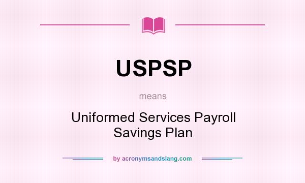 What does USPSP mean? It stands for Uniformed Services Payroll Savings Plan