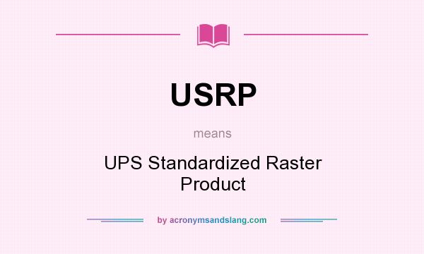What does USRP mean? It stands for UPS Standardized Raster Product