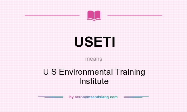 What does USETI mean? It stands for U S Environmental Training Institute