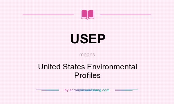 What does USEP mean? It stands for United States Environmental Profiles
