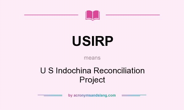 What does USIRP mean? It stands for U S Indochina Reconciliation Project