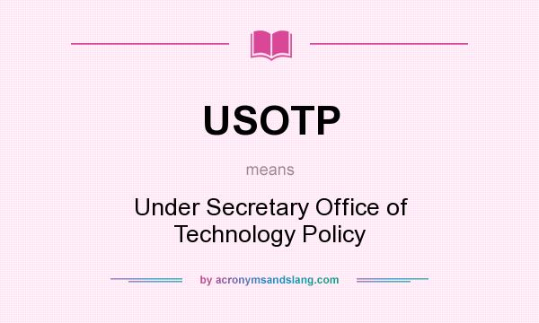 What does USOTP mean? It stands for Under Secretary Office of Technology Policy