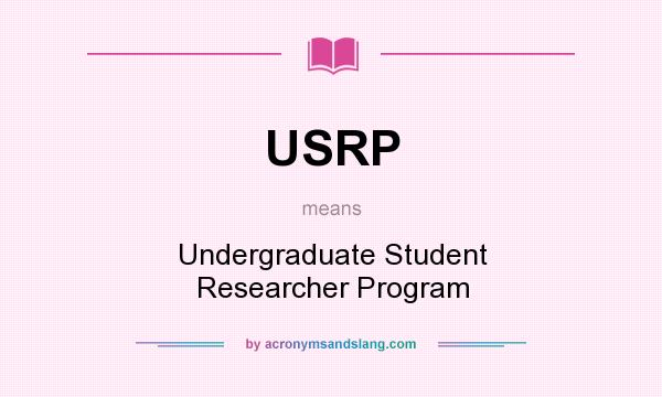What does USRP mean? It stands for Undergraduate Student Researcher Program