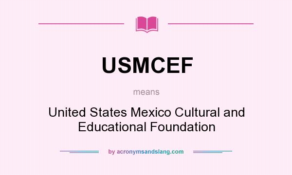 What does USMCEF mean? It stands for United States Mexico Cultural and Educational Foundation