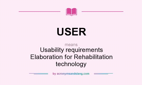 What does USER mean? It stands for Usability requirements Elaboration for Rehabilitation technology
