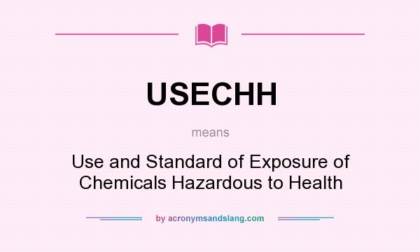 What does USECHH mean? It stands for Use and Standard of Exposure of Chemicals Hazardous to Health