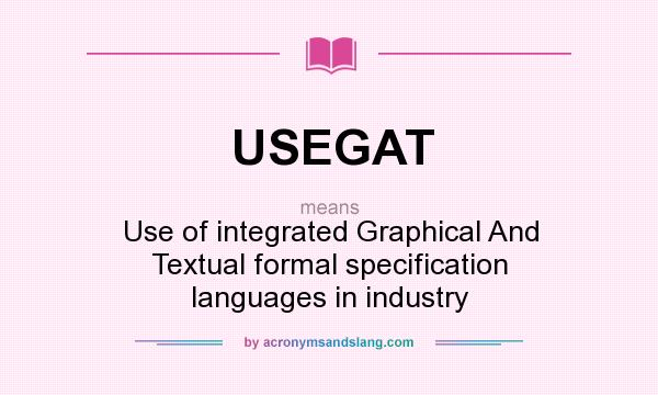 What does USEGAT mean? It stands for Use of integrated Graphical And Textual formal specification languages in industry