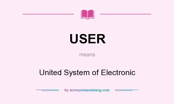 What does USER mean? It stands for United System of Electronic