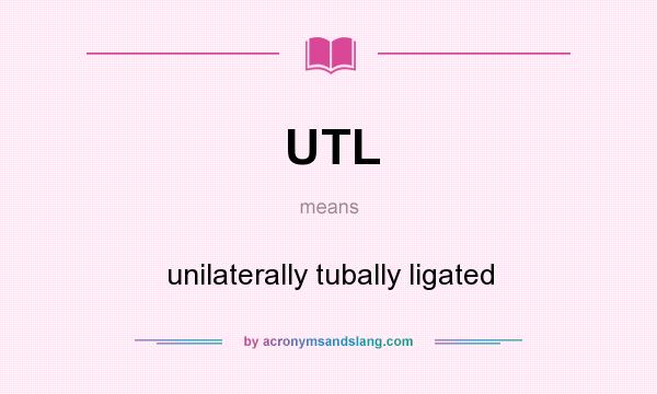 What does UTL mean? It stands for unilaterally tubally ligated