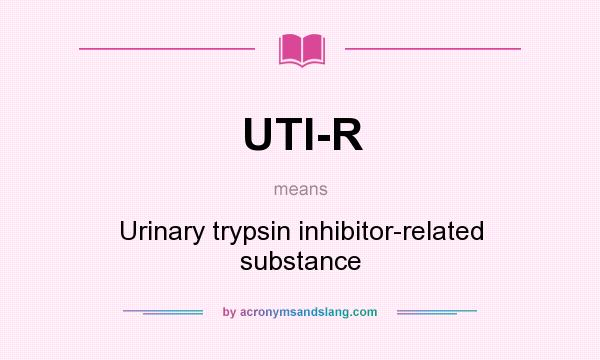 What does UTI-R mean? It stands for Urinary trypsin inhibitor-related substance