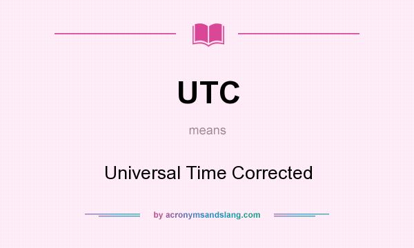 What does UTC mean? It stands for Universal Time Corrected