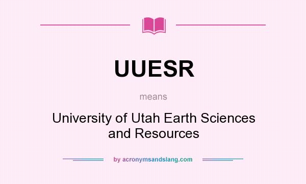 What does UUESR mean? It stands for University of Utah Earth Sciences and Resources