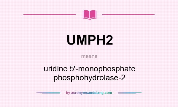 What does UMPH2 mean? It stands for uridine 5`-monophosphate phosphohydrolase-2