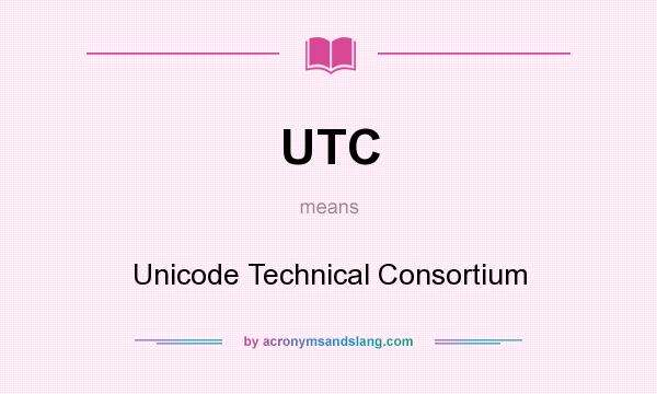What does UTC mean? It stands for Unicode Technical Consortium