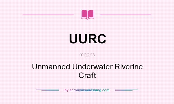 What does UURC mean? It stands for Unmanned Underwater Riverine Craft