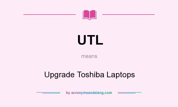 What does UTL mean? It stands for Upgrade Toshiba Laptops
