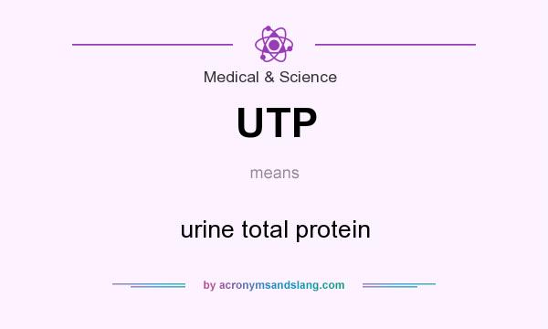 What does UTP mean? It stands for urine total protein