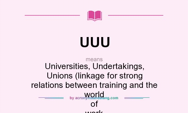 What does UUU mean? It stands for Universities, Undertakings, Unions (linkage for strong relations between training and the world of work