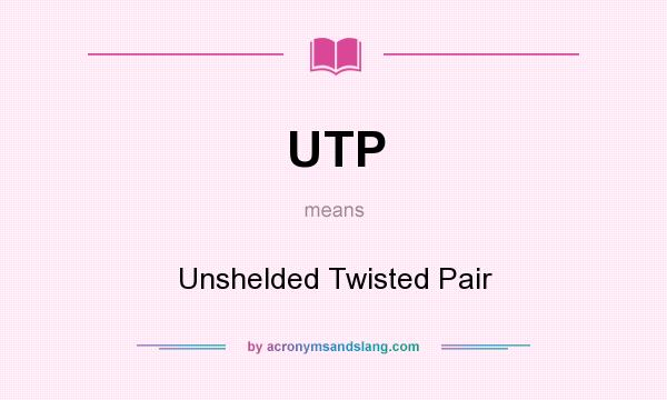 What does UTP mean? It stands for Unshelded Twisted Pair