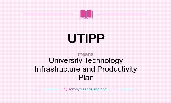 What does UTIPP mean? It stands for University Technology Infrastructure and Productivity Plan