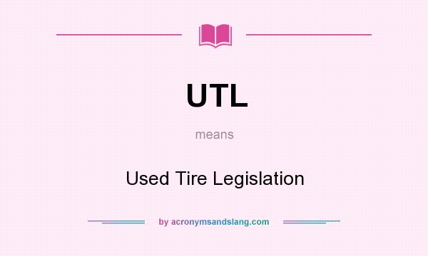 What does UTL mean? It stands for Used Tire Legislation