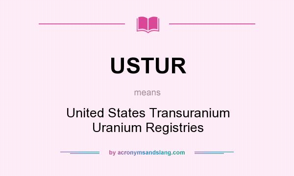 What does USTUR mean? It stands for United States Transuranium Uranium Registries