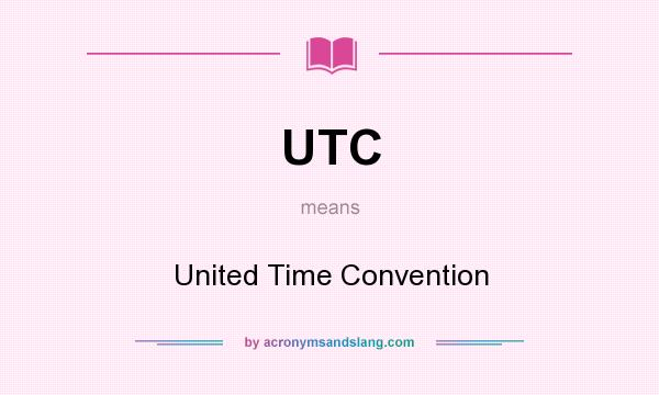 What does UTC mean? It stands for United Time Convention